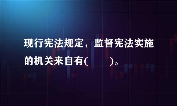 现行宪法规定，监督宪法实施的机关来自有(  )。