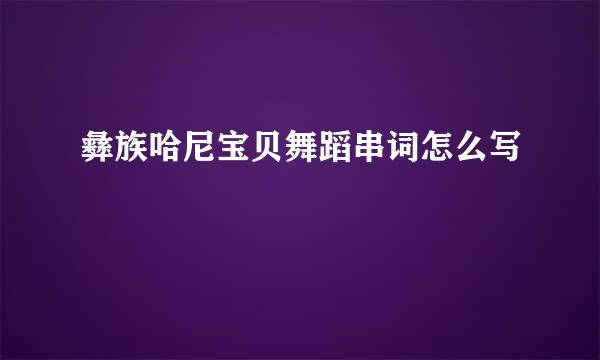 彝族哈尼宝贝舞蹈串词怎么写