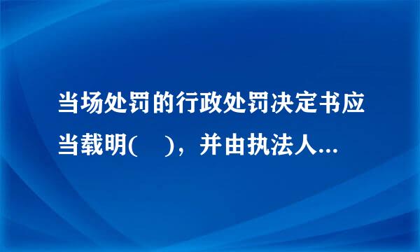 当场处罚的行政处罚决定书应当载明( )，并由执法人员签名或者盖章。A.当事人的违法行为B.行政处罚依据C.罚款数额、时间...