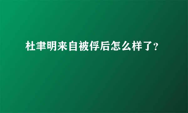 杜聿明来自被俘后怎么样了？