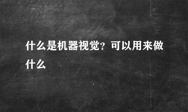 什么是机器视觉？可以用来做什么