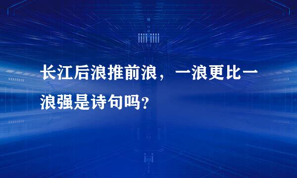 长江后浪推前浪，一浪更比一浪强是诗句吗？