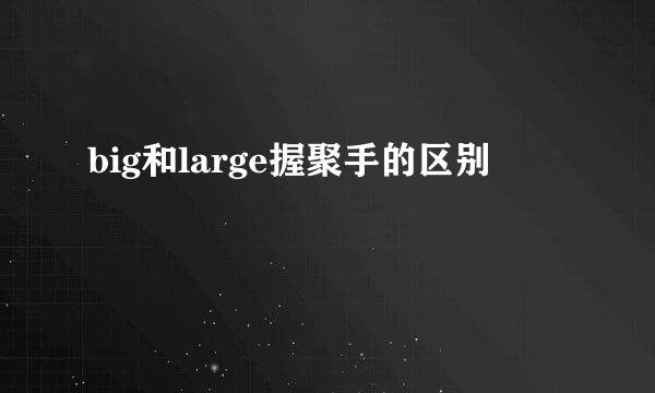 big和large握聚手的区别