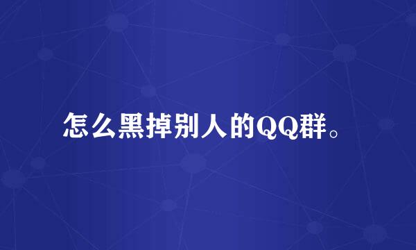 怎么黑掉别人的QQ群。