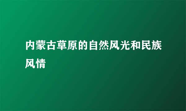 内蒙古草原的自然风光和民族风情