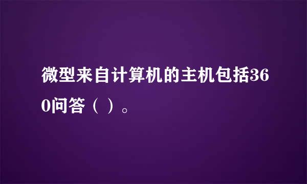 微型来自计算机的主机包括360问答（）。