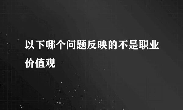 以下哪个问题反映的不是职业价值观