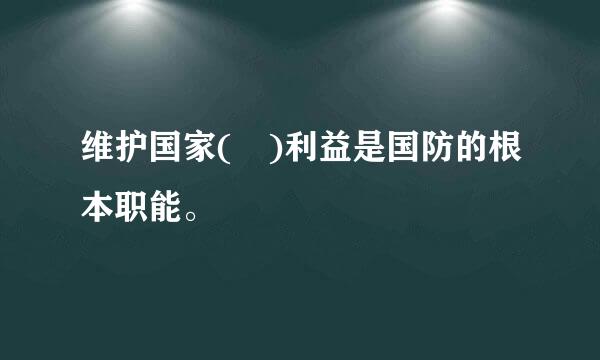 维护国家( )利益是国防的根本职能。