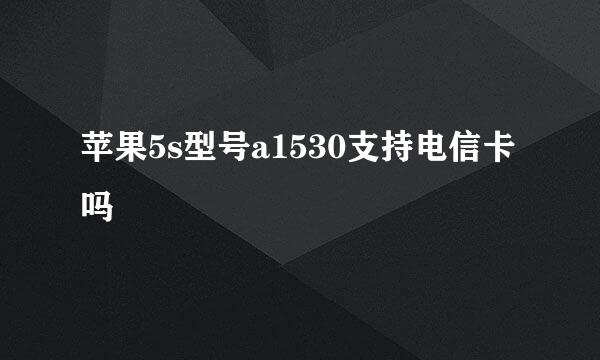 苹果5s型号a1530支持电信卡吗