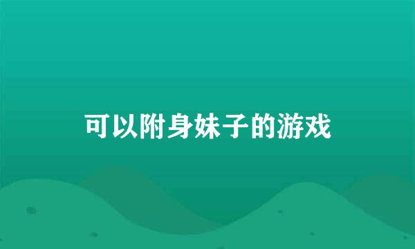 可以附身妹子的游戏