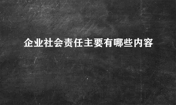 企业社会责任主要有哪些内容