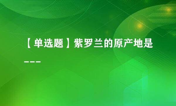 【单选题】紫罗兰的原产地是---