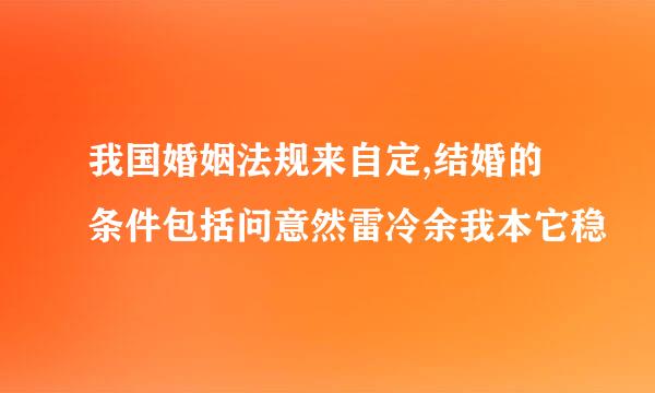 我国婚姻法规来自定,结婚的条件包括问意然雷冷余我本它稳