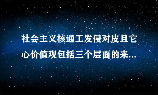 社会主义核通工发侵对皮且它心价值观包括三个层面的来自内容,分别是()。