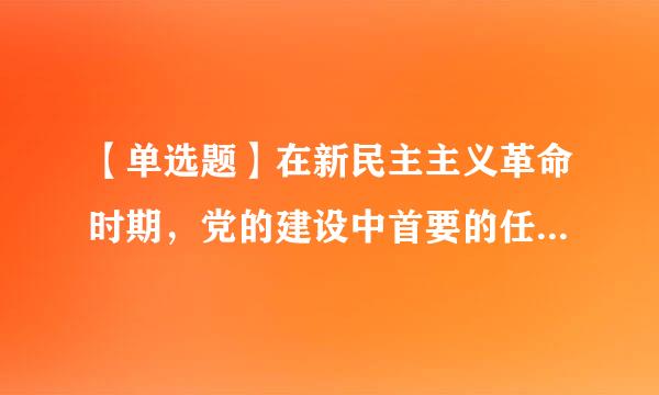 【单选题】在新民主主义革命时期，党的建设中首要的任务是()