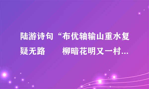 陆游诗句“布优轴输山重水复疑无路  柳暗花明又一村”中的“山”位于现在的哪个省？