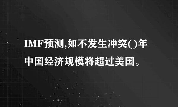 IMF预测,如不发生冲突()年中国经济规模将超过美国。