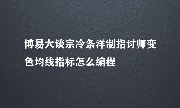 博易大谈宗冷条洋制指讨师变色均线指标怎么编程