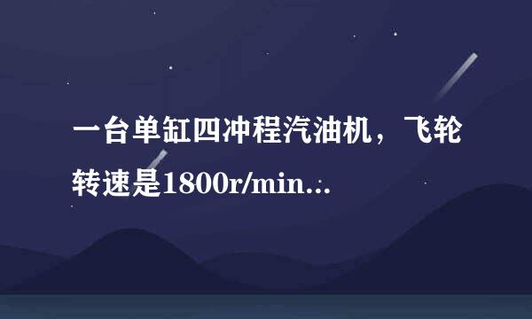 一台单缸四冲程汽油机，飞轮转速是1800r/min，该汽油机每分钟内完成_述显爱日纸_____个工作循环，美究更欢立坚影积每秒做经历______来自