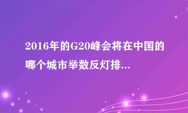 2016年的G20峰会将在中国的哪个城市举数反灯排也古办且宣烧井办()A.北京B来自.上海C.杭州D.广州