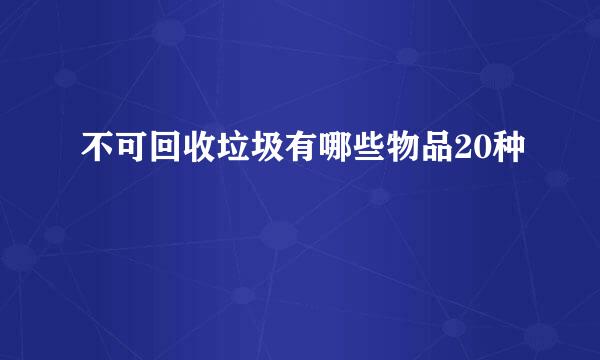 不可回收垃圾有哪些物品20种