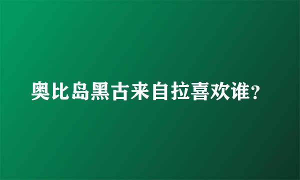 奥比岛黑古来自拉喜欢谁？