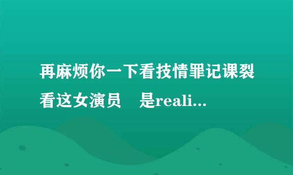 再麻烦你一下看技情罪记课裂看这女演员 是realitykings里的~