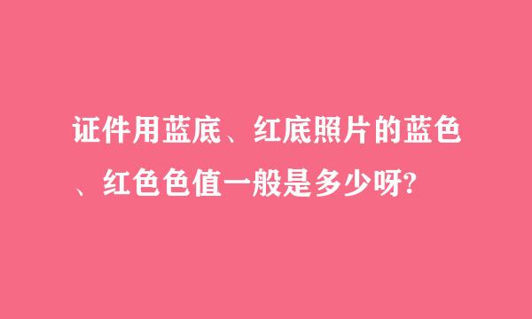 证件用蓝底、红底照片的蓝色、红色色值一般是多少呀?