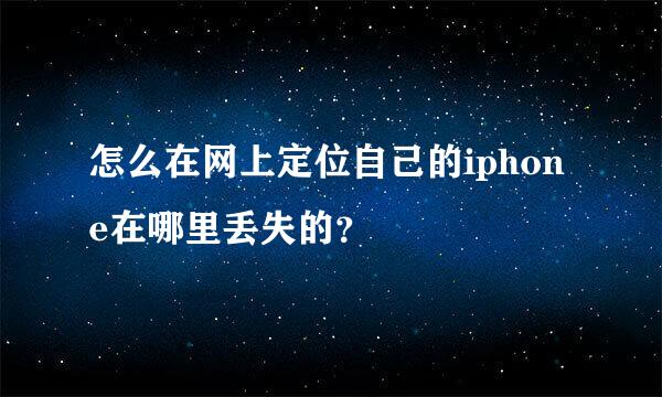 怎么在网上定位自己的iphone在哪里丢失的？