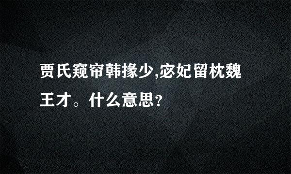 贾氏窥帘韩掾少,宓妃留枕魏王才。什么意思？