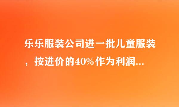 乐乐服装公司进一批儿童服装，按进价的40%作为利润来定售价。来自当售出这批服装的90%以360问答后，决定按换季