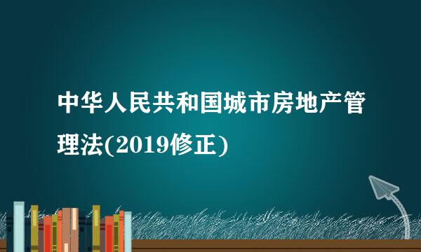 中华人民共和国城市房地产管理法(2019修正)