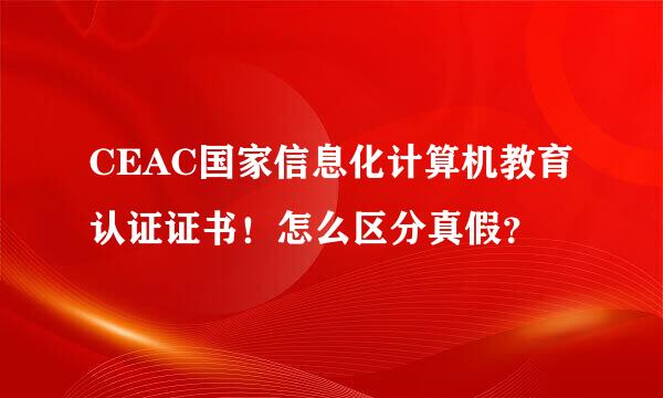 CEAC国家信息化计算机教育认证证书！怎么区分真假？