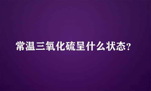 常温三氧化硫呈什么状态？