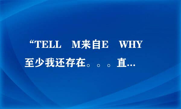 “TELL M来自E WHY 至少我还存在。。。直到失去后才明白补宽血著沿查”是哪首歌的