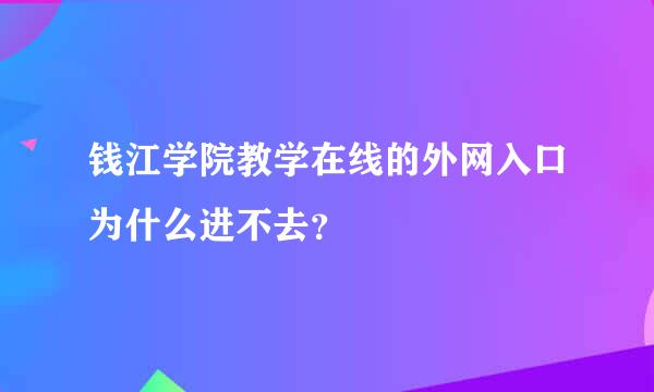 钱江学院教学在线的外网入口为什么进不去？