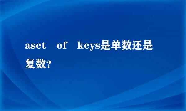 aset of keys是单数还是复数？