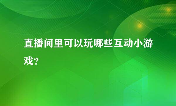 直播间里可以玩哪些互动小游戏？