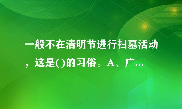 一般不在清明节进行扫墓活动，这是()的习俗。A、广府民系B、潮汕民系C、客家民系D、粤西地区