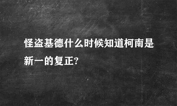 怪盗基德什么时候知道柯南是新一的复正?