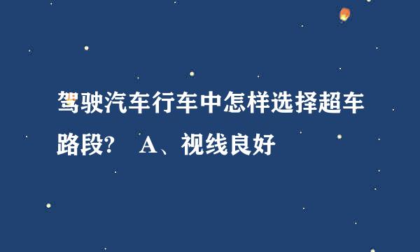 驾驶汽车行车中怎样选择超车路段? A、视线良好