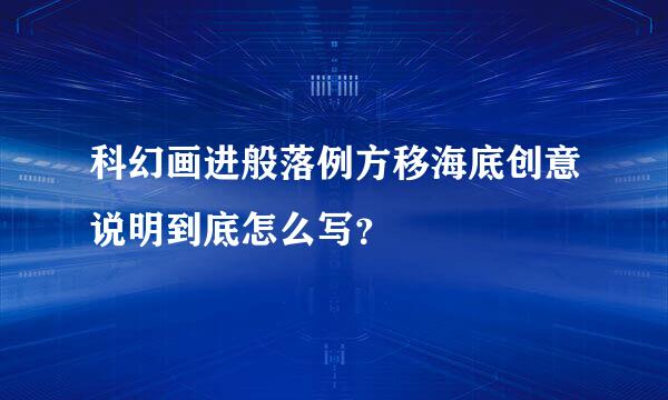 科幻画进般落例方移海底创意说明到底怎么写？