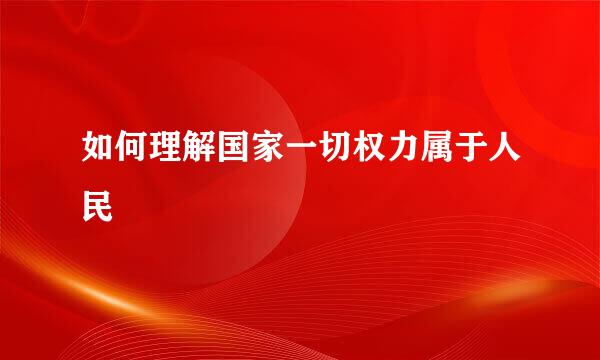 如何理解国家一切权力属于人民