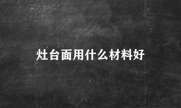 灶台面用什么材料好