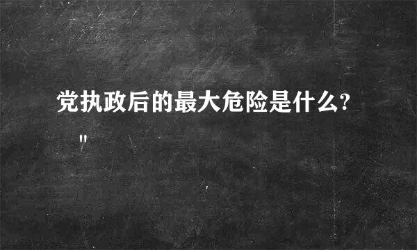 党执政后的最大危险是什么? 