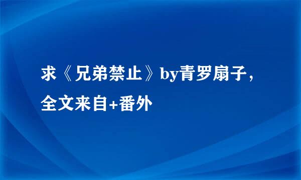 求《兄弟禁止》by青罗扇子，全文来自+番外