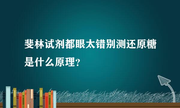 斐林试剂都眼太错别测还原糖是什么原理？