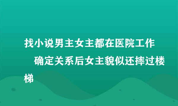 找小说男主女主都在医院工作 确定关系后女主貌似还摔过楼梯