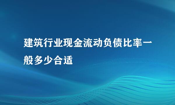 建筑行业现金流动负债比率一般多少合适