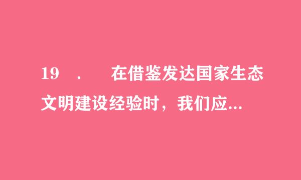 19 ． 在借鉴发达国家生态文明建设经验时，我们应该（ ）。